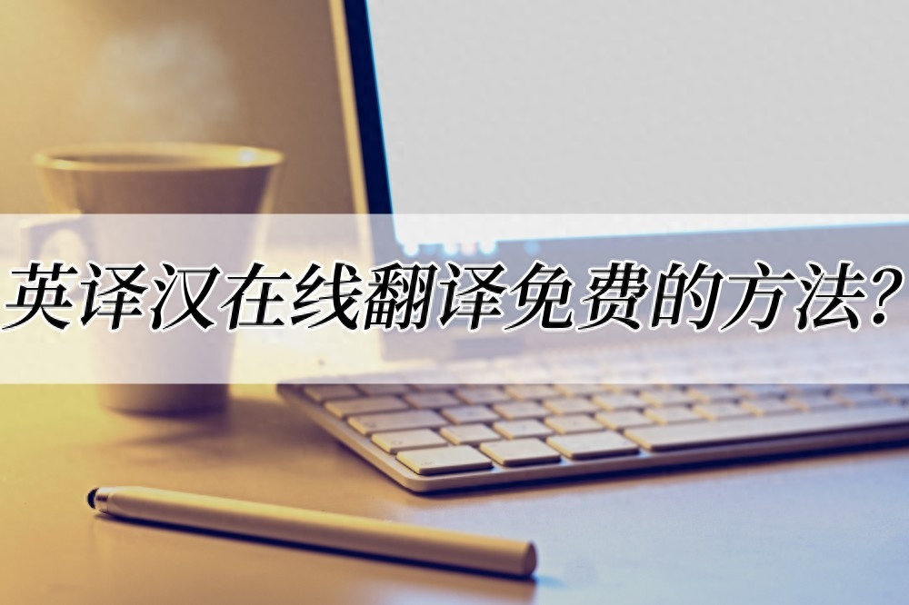 英译汉在线翻译免费的方法?收藏住这款翻译工具