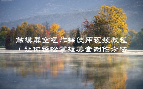 触摸屏空气炸锅使用视频教程（让你轻松掌握美食制作方法）