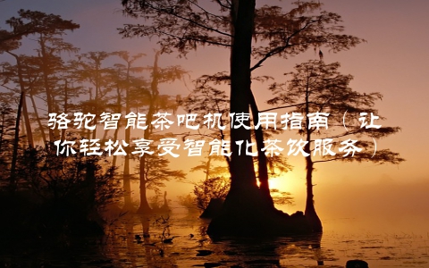 骆驼智能茶吧机使用指南（让你轻松享受智能化茶饮服务）
