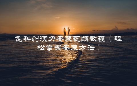 飞科剃须刀安装视频教程（轻松掌握安装方法）