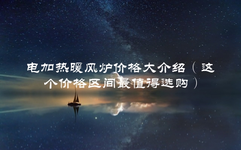 电加热暖风炉价格大介绍（这个价格区间最值得选购）
