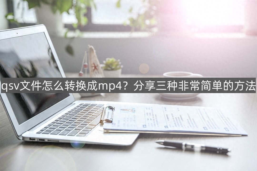 qsv文件怎么转换成mp4?这三种方法是最简单的