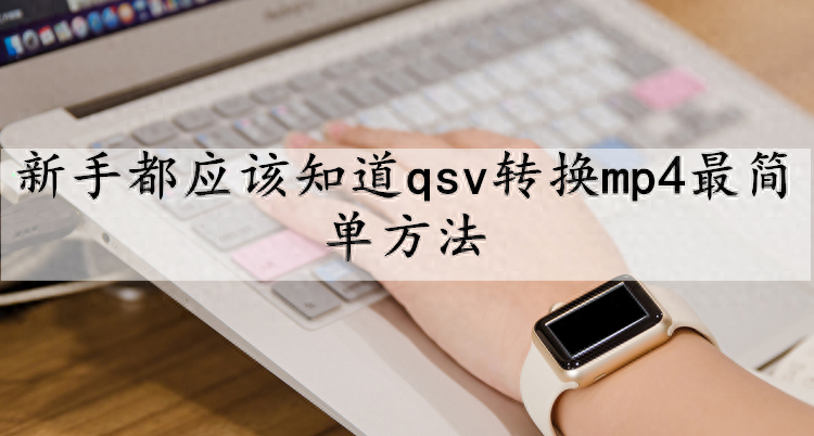 新手都应该知道qsv转换mp4最简单方法