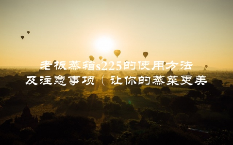 老板蒸箱s225的使用方法及注意事项（让你的蒸菜更美味）