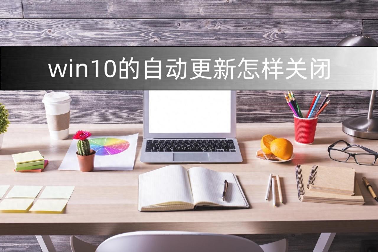 win10的自动更新怎样关闭?分享给你三种方法！