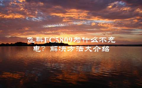 飞科FC5809为什么不充电？解决方法大介绍