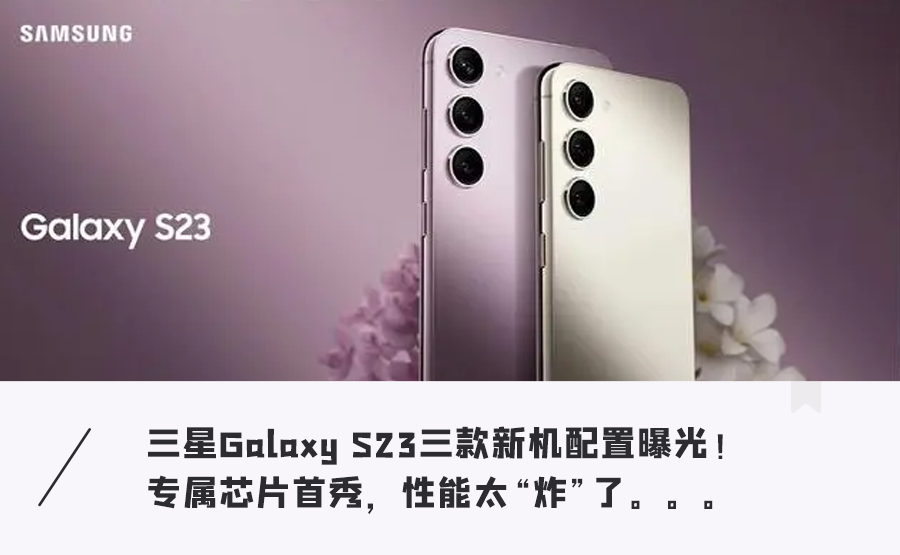 机皇回归！三星S23系列配置曝光，专属定制芯片性能暴增